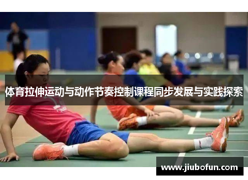 体育拉伸运动与动作节奏控制课程同步发展与实践探索